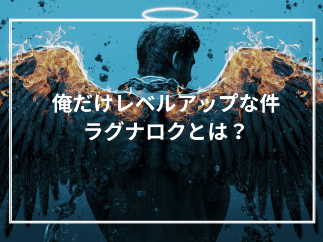 俺だけレベルアップな件ラグナロクとは？本編との繋がりやキャラを徹底解説