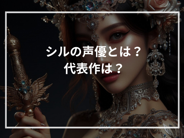 シルの声優とは?代表作は?