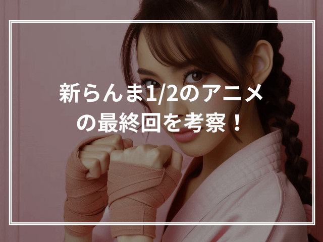 新らんま1/2のアニメの最終回を考察！