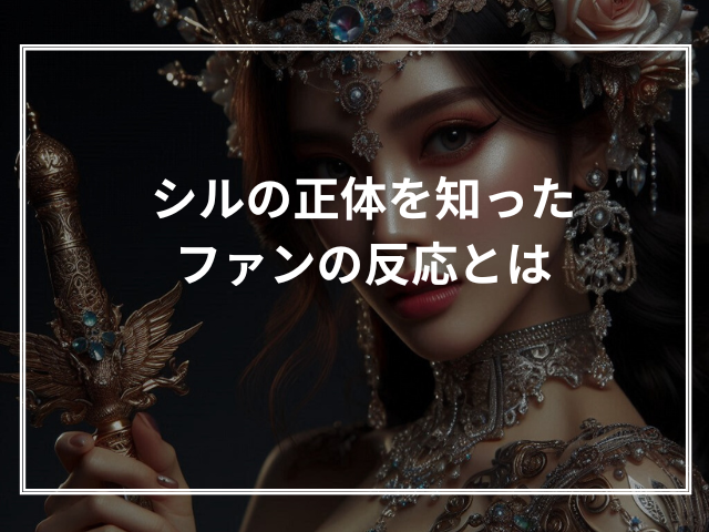 シルの正体を知ったファンの反応とは