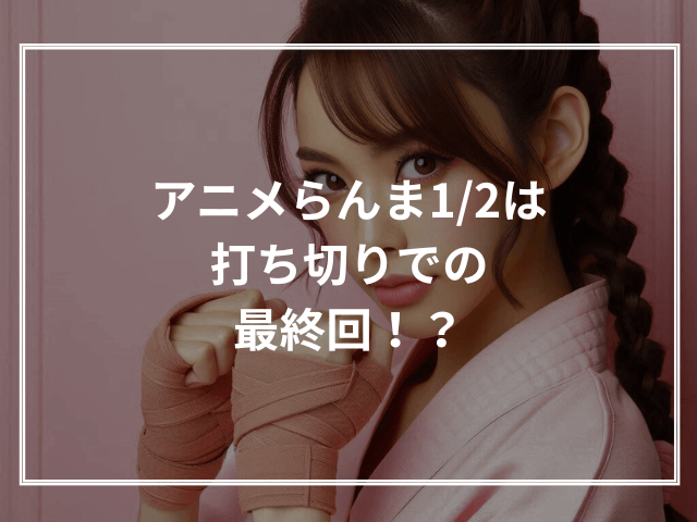 アニメらんま1/2は打ち切りでの最終回！？