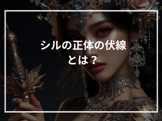 シルの正体の伏線とは?
