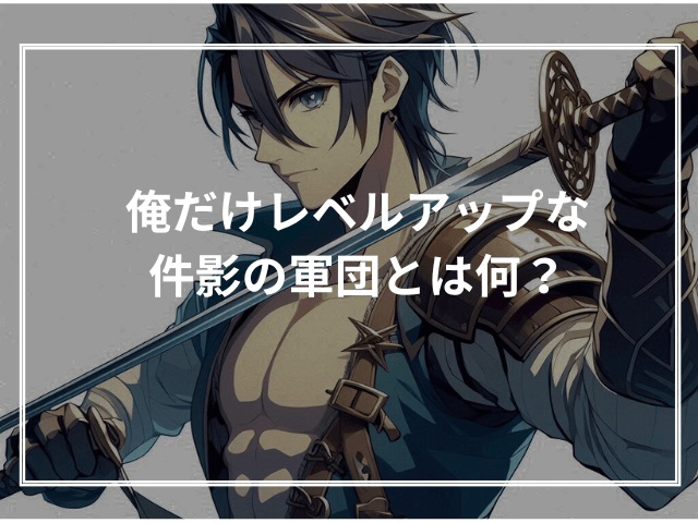 俺だけレベルアップな件影の軍団とは何?