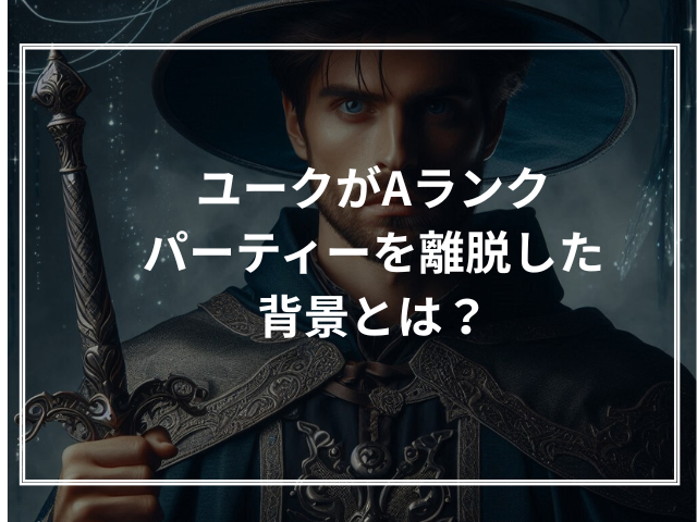 ユークがAランクパーティーを離脱した背景とは？