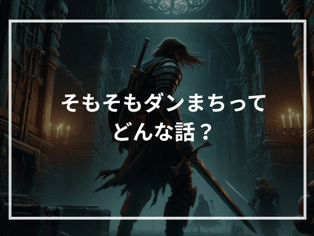 そもそもダンまちってどんな話？