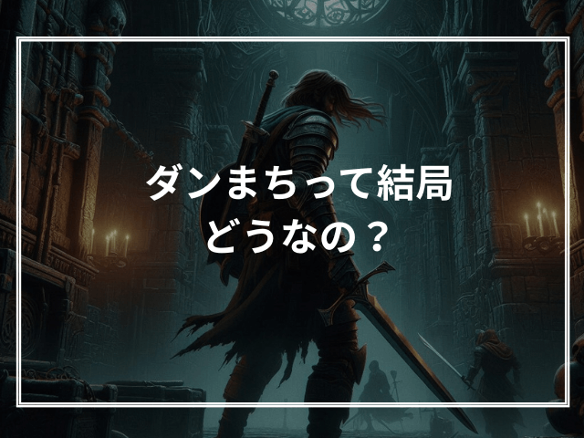 ダンまちって結局どうなの？