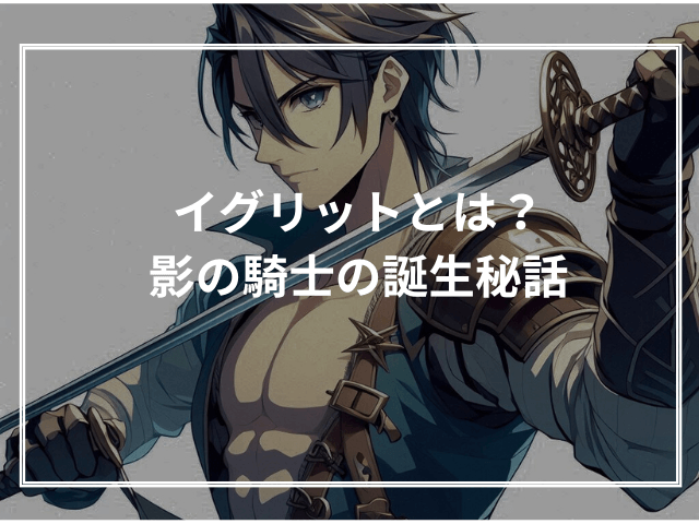 イグリットとは?影の騎士の誕生秘話