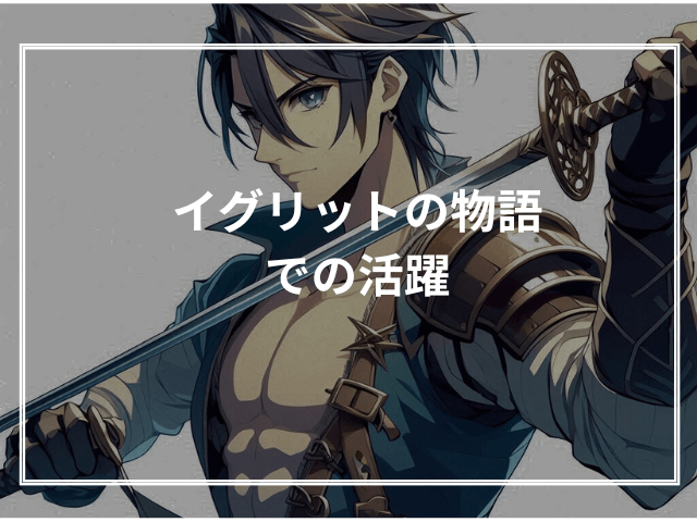 イグリットの物語での活躍