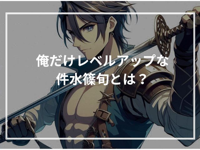 俺だけレベルアップな件水篠旬とは?