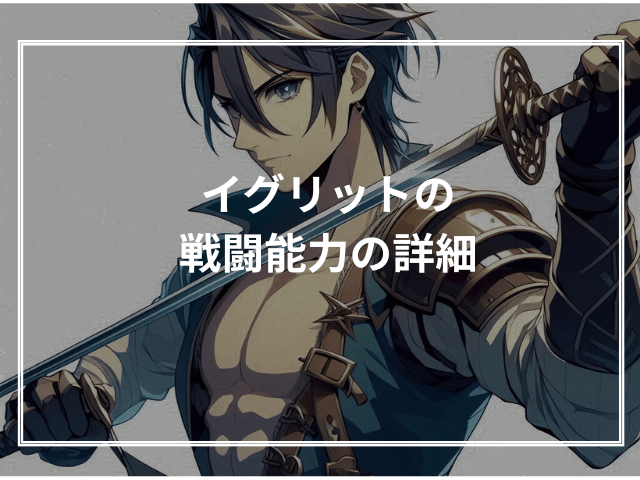 イグリットの戦闘能力の詳細