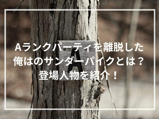 Aランクパーティを離脱した俺はのサンダーパイクとは？登場人物を紹介！