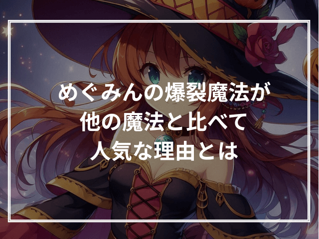 めぐみんの爆裂魔法が他の魔法と比べて人気な理由とは