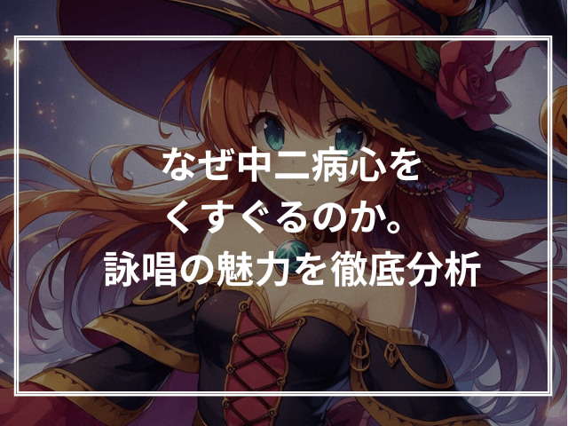 なぜ中二病心をくすぐるのか。詠唱の魅力を徹底分析