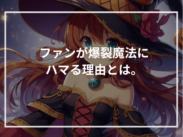ファンが爆裂魔法にハマる理由とは。