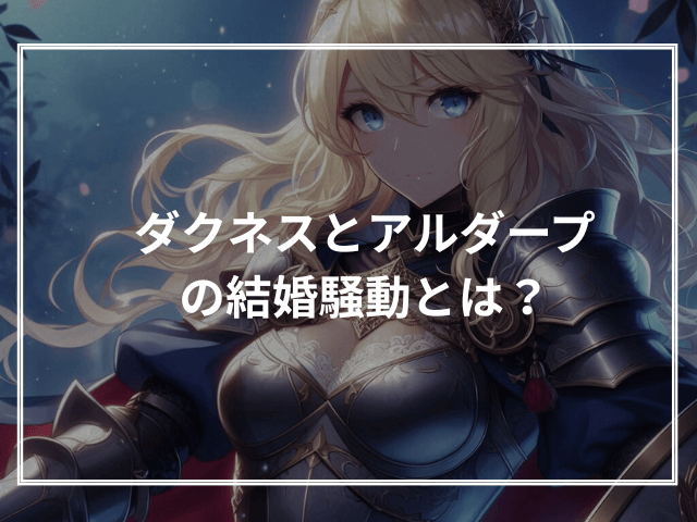ダクネスとアルダープの結婚騒動とは?