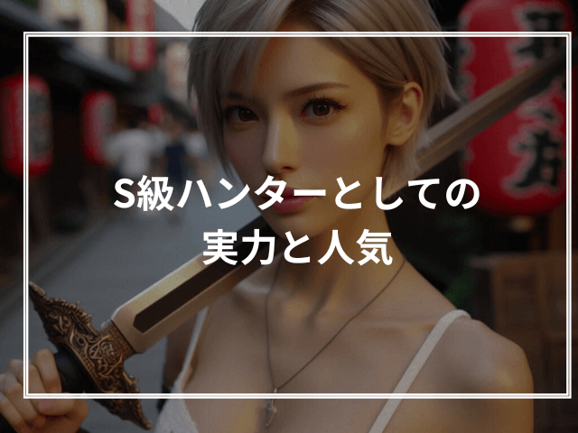 S級ハンターとしての実力と人気