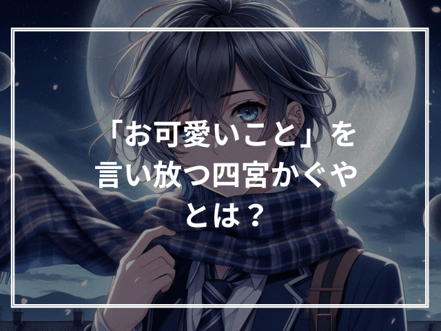 「お可愛いこと」を言い放つ四宮かぐやとは?