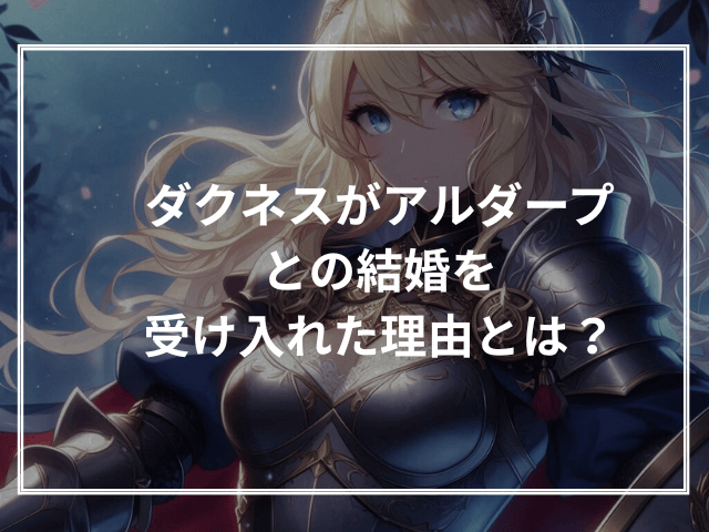 ダクネスがアルダープとの結婚を受け入れた理由とは?