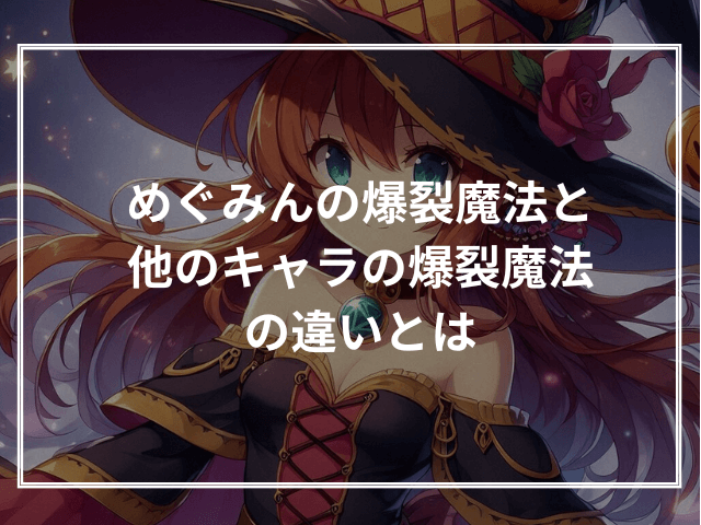めぐみんの爆裂魔法と他のキャラの爆裂魔法の違いとは