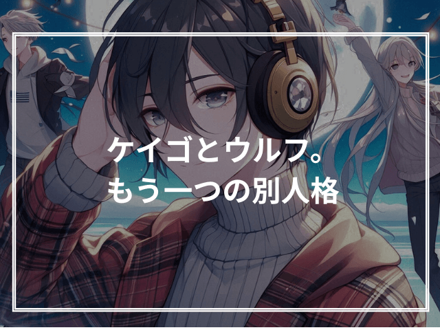 ケイゴとウルフ。もう一つの別人格