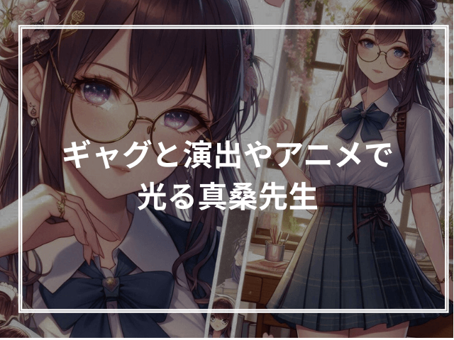 ギャグと演出やアニメで光る真桑先生
