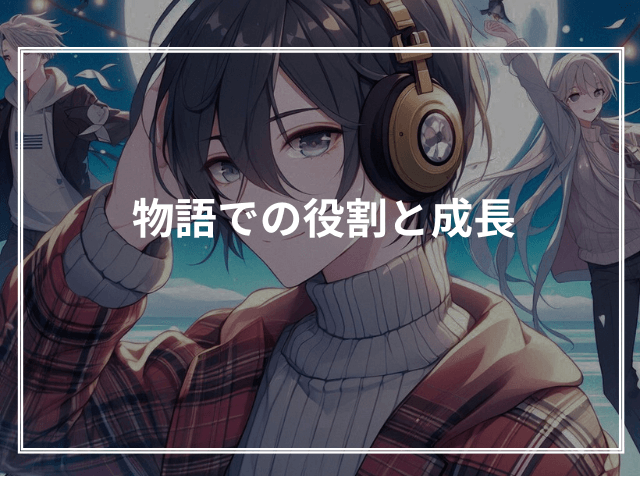物語での役割と成長