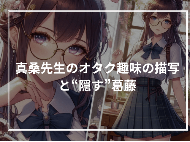 真桑先生のオタク趣味の描写と“隠す”葛藤
