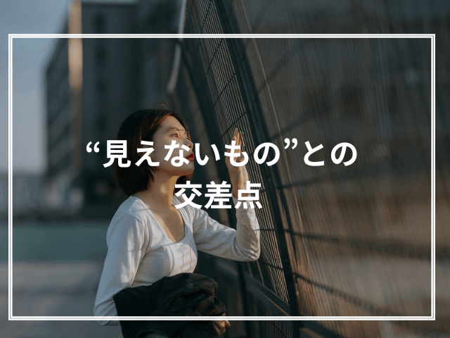 “見えないもの”との交差点 　