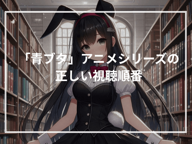 「青ブタ」アニメシリーズの正しい視聴順番
