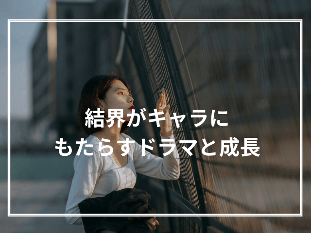 結界がキャラにもたらすドラマと成長