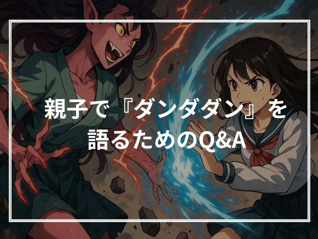 親子で『ダンダダン』を語るためのQ&A