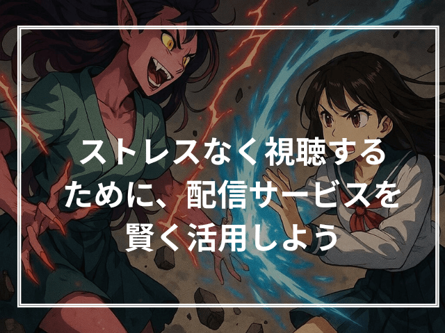 ストレスなく視聴するために、配信サービスを賢く活用しよう