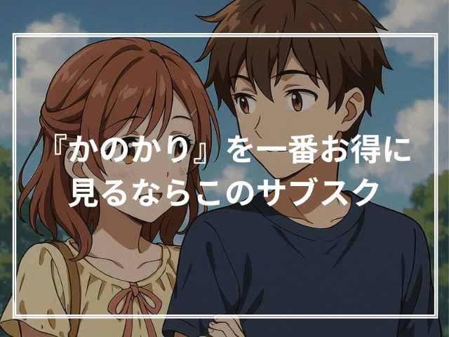 『かのかり』を一番お得に見るならこのサブスク