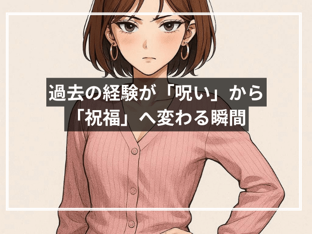 過去の経験が「呪い」から「祝福」へ変わる瞬間