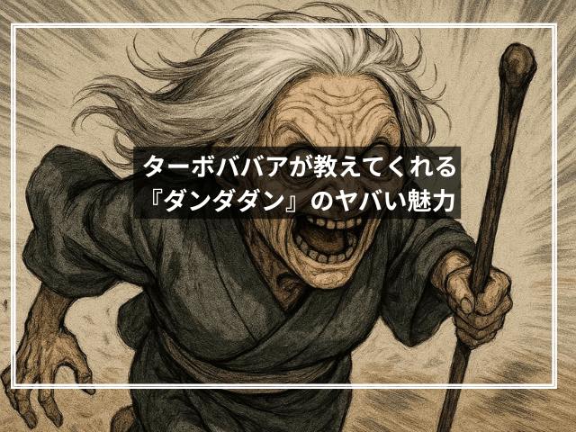ターボババアが教えてくれる『ダンダダン』のヤバい魅力