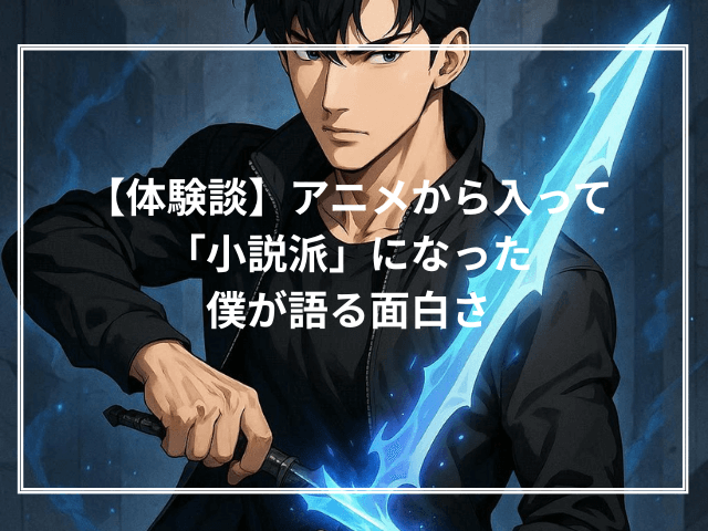 【体験談】アニメから入って「小説派」になった僕が語る面白さ