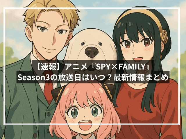 【速報】アニメ『SPY×FAMILY』Season3の放送日はいつ?最新情報まとめ