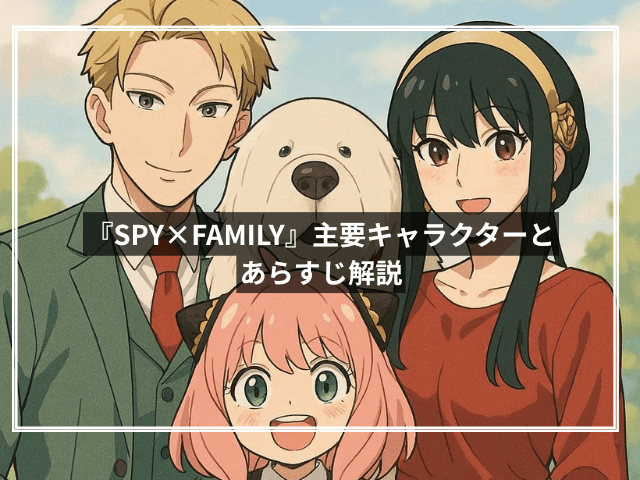 『SPY×FAMILY』主要キャラクターとあらすじ解説