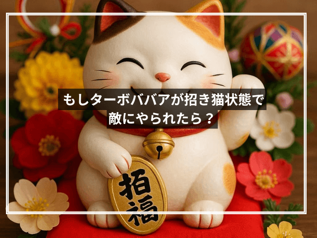 もしターボババアが招き猫状態で敵にやられたら?