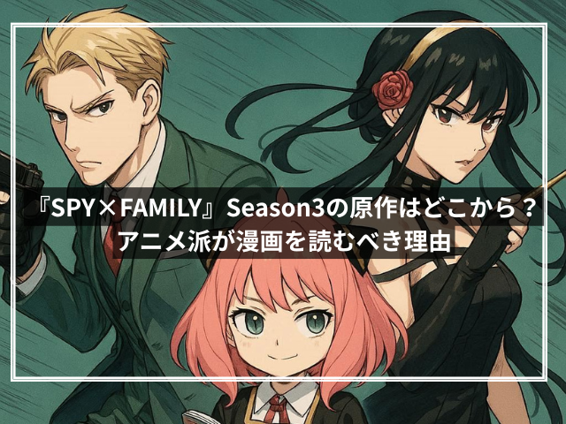 『SPY×FAMILY』Season3の原作はどこから?アニメ派が漫画を読むべき理由
