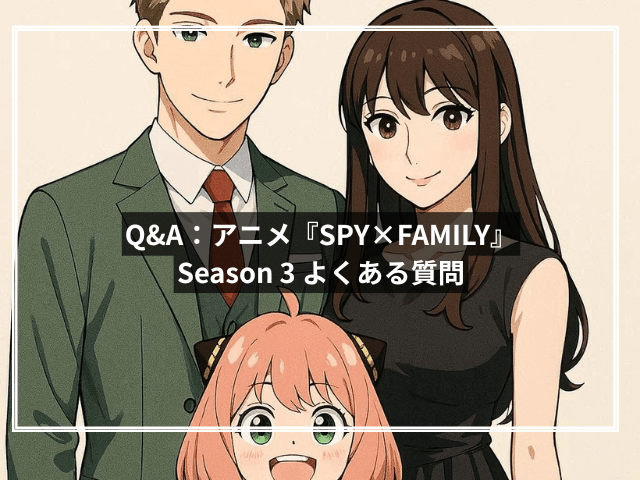 Q&A:アニメ『SPY×FAMILY』Season 3 よくある質問