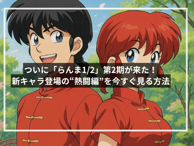 ついに「らんま1/2」第2期が来た!新キャラ登場の“熱闘編”を今すぐ見る方法