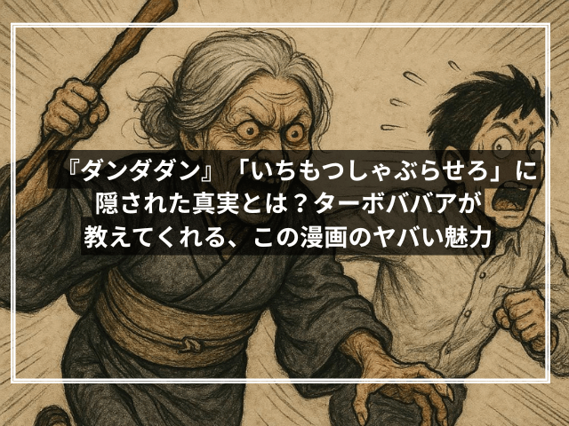 『ダンダダン』「いちもつしゃぶらせろ」に隠された真実とは?――ターボババアが教えてくれる、この漫画のヤバい魅力