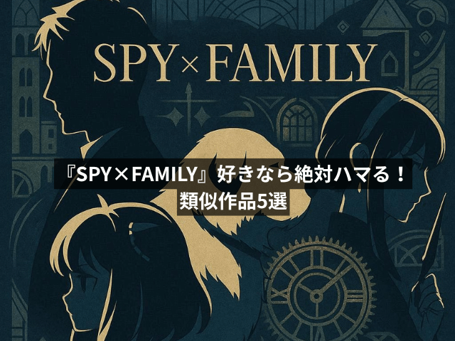 『SPY×FAMILY』好きなら絶対ハマる!類似作品5選