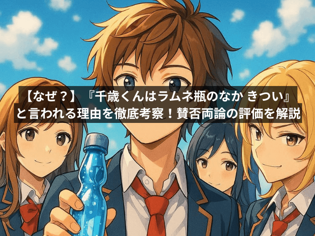 【なぜ?】『千歳くんはラムネ瓶のなか きつい』と言われる理由を徹底考察!賛否両論の評価を解説