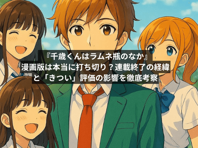 【真相解明】『千歳くんはラムネ瓶のなか』漫画版は本当に打ち切り?連載終了の経緯と「きつい」評価の影響を徹底考察