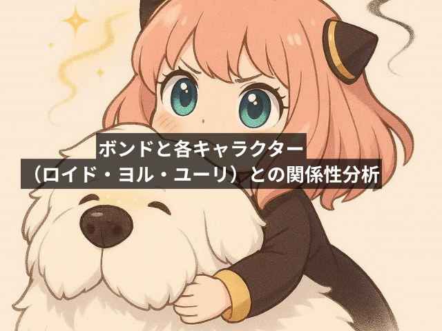 ボンドと各キャラクター(ロイド・ヨル・ユーリ)との関係性分析