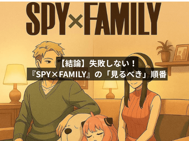 【結論】失敗しない!『SPY×FAMILY』の「見るべき」順番