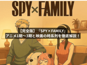 【完全版】『SPY×FAMILY』アニメ1期〜3期と映画の時系列を徹底解説!