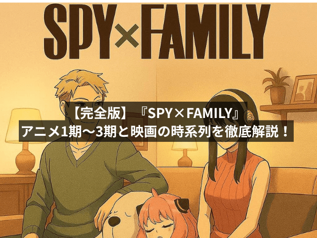 【完全版】『SPY×FAMILY』アニメ1期〜3期と映画の時系列を徹底解説!